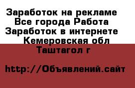 Заработок на рекламе - Все города Работа » Заработок в интернете   . Кемеровская обл.,Таштагол г.